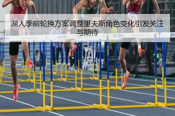 湖人季前轮换方案调整里夫斯角色变化引发关注与期待